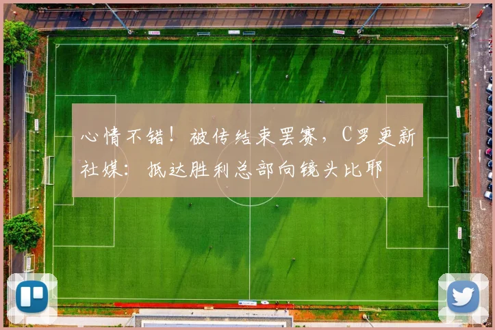 心情不错！被传结束罢赛，C罗更新社媒：抵达胜利总部向镜头比耶