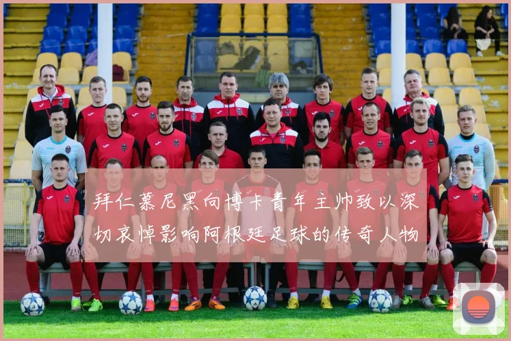 拜仁慕尼黑向博卡青年主帅致以深切哀悼影响阿根廷足球的传奇人物