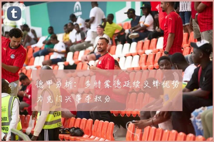 德甲分析：多特蒙德延续交锋优势力克门兴争夺积分