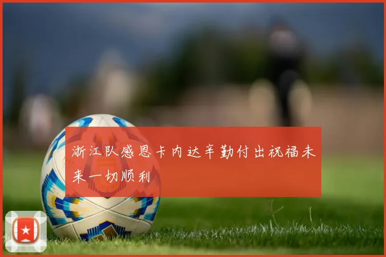 浙江队感恩卡内达辛勤付出祝福未来一切顺利