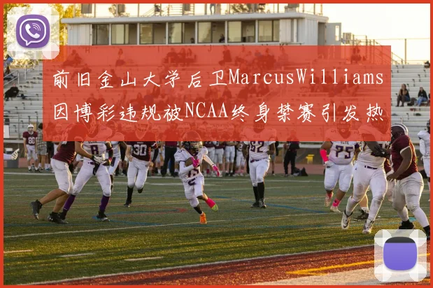 前旧金山大学后卫MarcusWilliams因博彩违规被NCAA终身禁赛引发热议