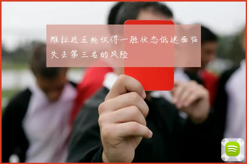 维拉近五轮仅得一胜状态低迷面临失去第三名的风险