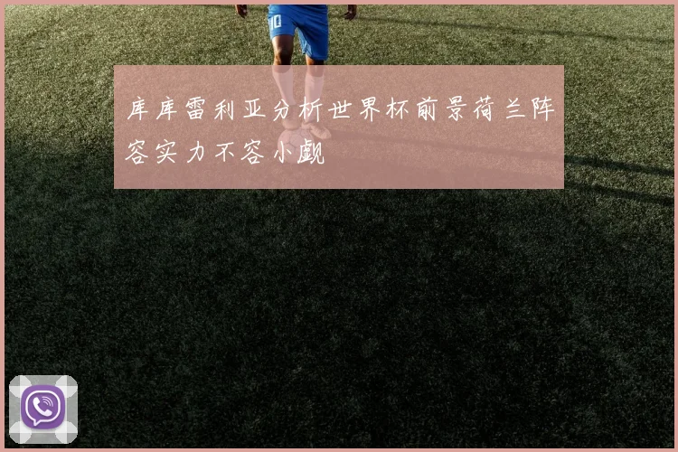 库库雷利亚分析世界杯前景荷兰阵容实力不容小觑