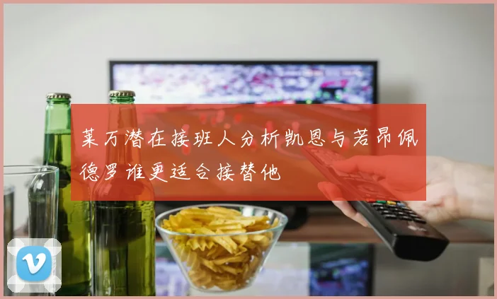 莱万潜在接班人分析凯恩与若昂佩德罗谁更适合接替他