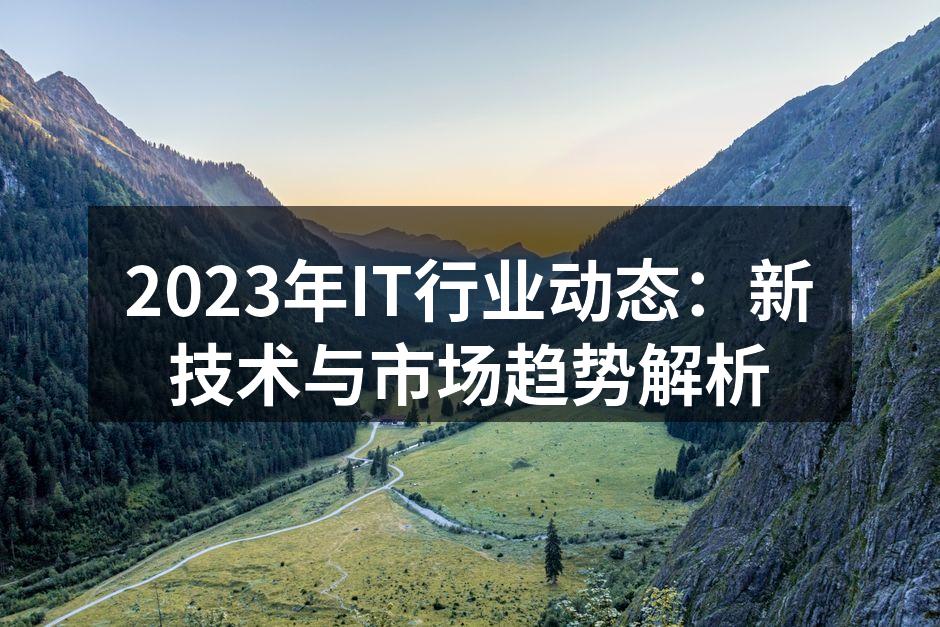 2023年IT行业动态：新技术与市场趋势