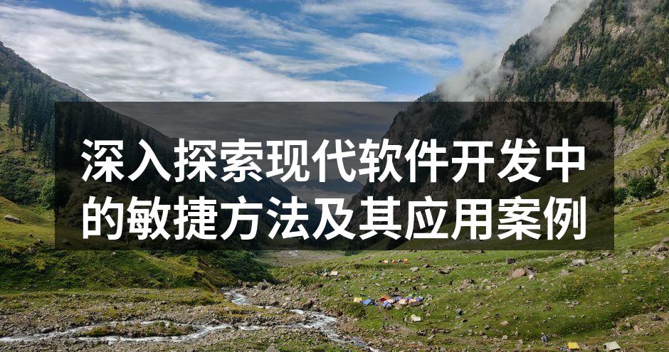 深入探索现代软件开发中的敏捷方法及其应用