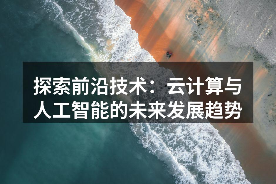 探索前沿技术：云计算与人工智能的未来发展