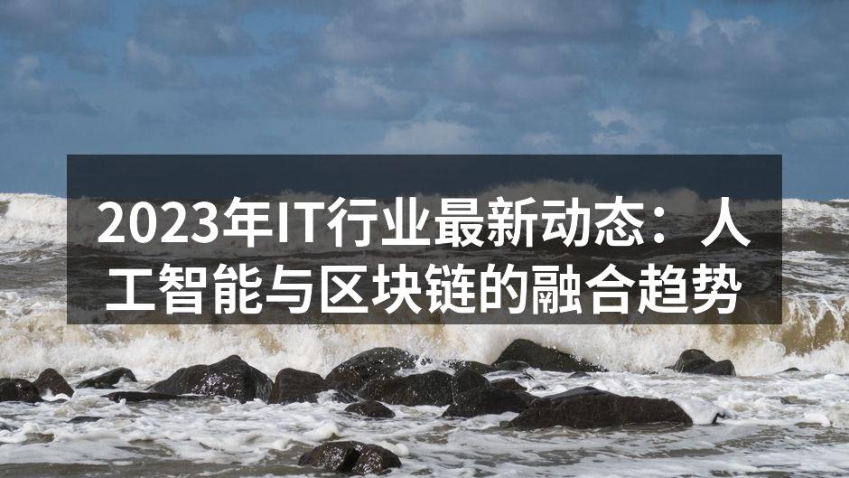 2023年IT行业最新动态：人工智能与区